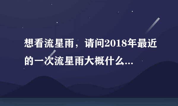 想看流星雨，请问2018年最近的一次流星雨大概什么时候会有？