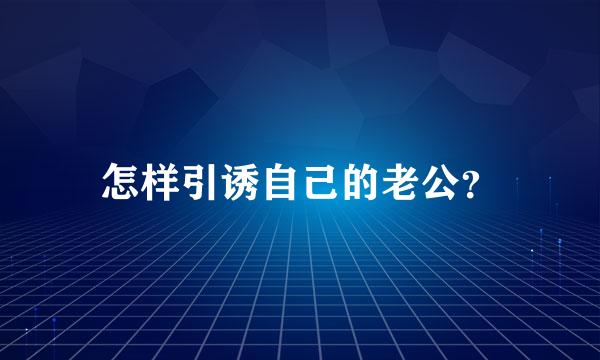 怎样引诱自己的老公？