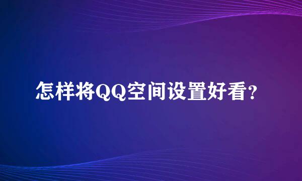 怎样将QQ空间设置好看？