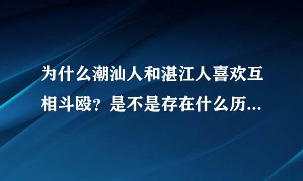 为什么潮汕人和湛江人喜欢互相斗殴？是不是存在什么历史原因？