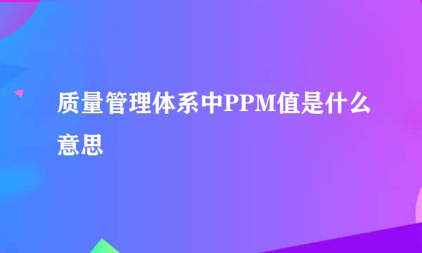 质量管理体系中PPM值是什么意思