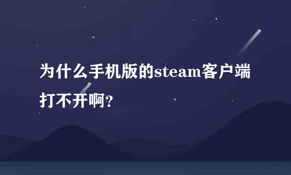 为什么手机版的steam客户端打不开啊？