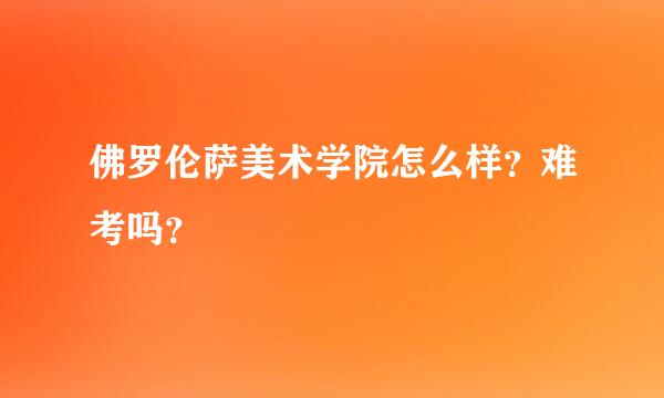 佛罗伦萨美术学院怎么样？难考吗？