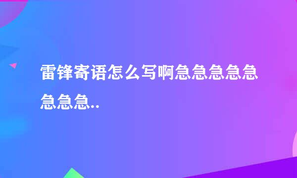 雷锋寄语怎么写啊急急急急急急急急..