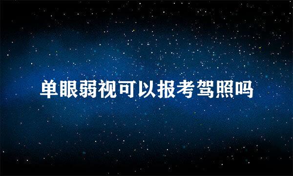 单眼弱视可以报考驾照吗