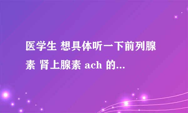 医学生 想具体听一下前列腺素 肾上腺素 ach 的作用 他们之间有什么关系 请不要搬运