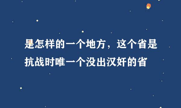 是怎样的一个地方，这个省是抗战时唯一个没出汉奸的省