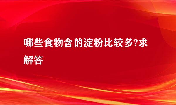 哪些食物含的淀粉比较多?求解答