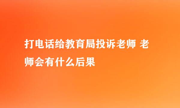 打电话给教育局投诉老师 老师会有什么后果