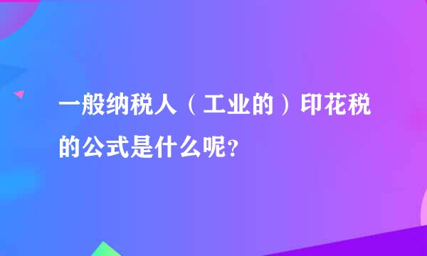 一般纳税人（工业的）印花税的公式是什么呢？