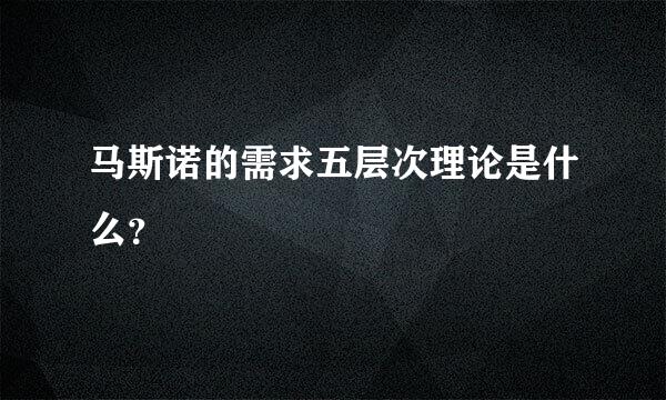 马斯诺的需求五层次理论是什么？