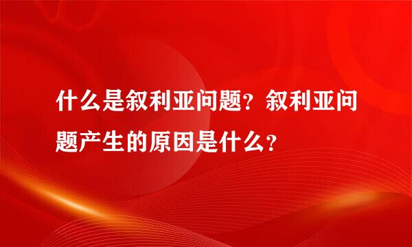 什么是叙利亚问题？叙利亚问题产生的原因是什么？