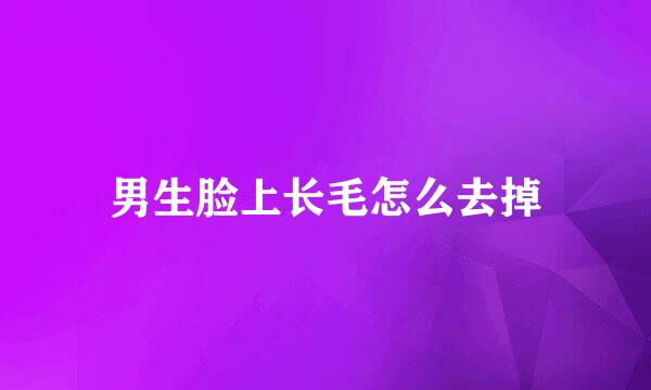 男生脸上长毛怎么去掉