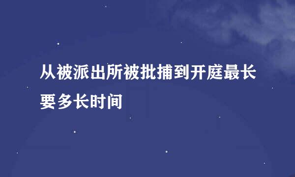 从被派出所被批捕到开庭最长要多长时间