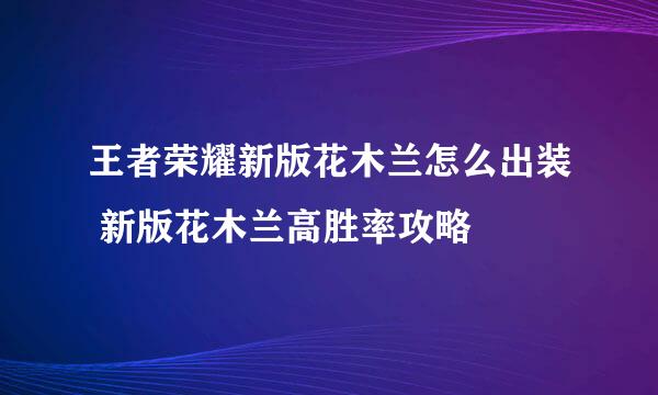 王者荣耀新版花木兰怎么出装 新版花木兰高胜率攻略