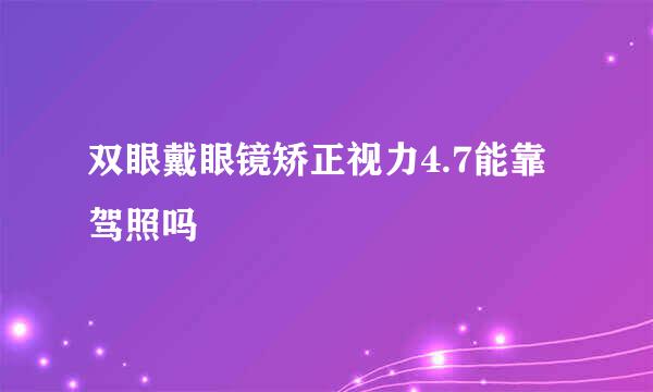 双眼戴眼镜矫正视力4.7能靠驾照吗