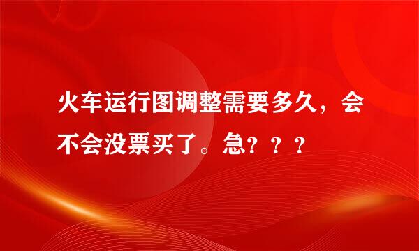 火车运行图调整需要多久，会不会没票买了。急？？？