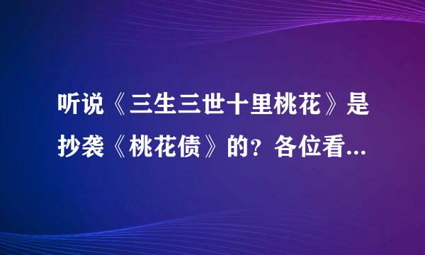 听说《三生三世十里桃花》是抄袭《桃花债》的？各位看官怎么看？