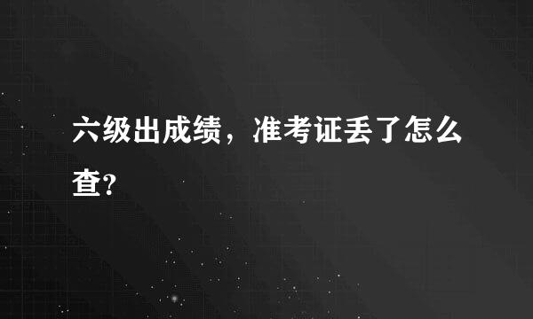 六级出成绩，准考证丢了怎么查？