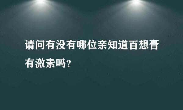 请问有没有哪位亲知道百想膏有激素吗？