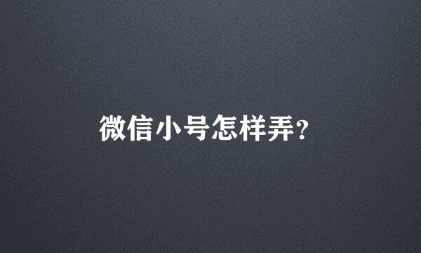 微信小号怎样弄？