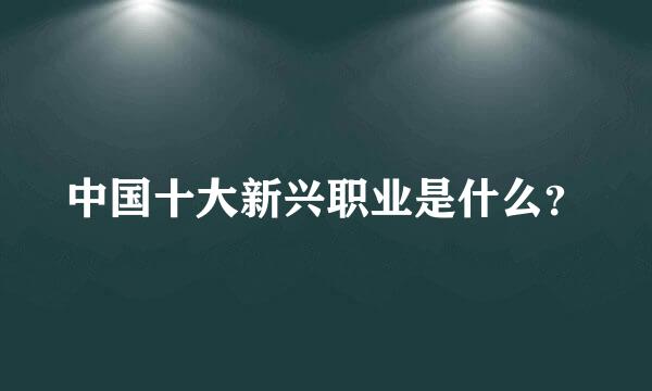 中国十大新兴职业是什么？