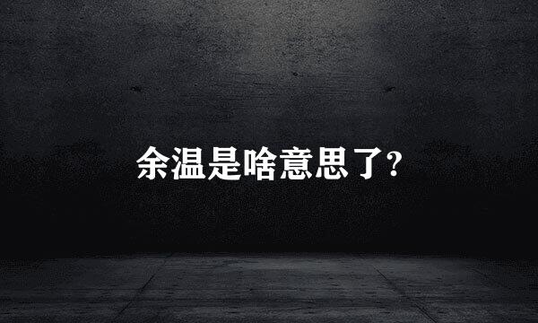 余温是啥意思了?