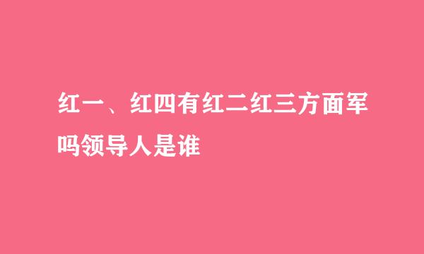 红一、红四有红二红三方面军吗领导人是谁