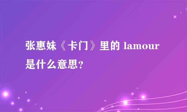 张惠妹《卡门》里的 lamour 是什么意思？