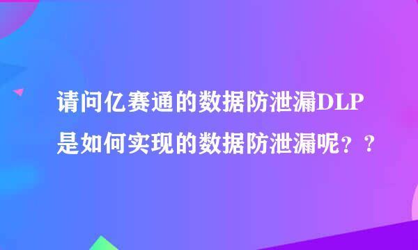 请问亿赛通的数据防泄漏DLP是如何实现的数据防泄漏呢？?