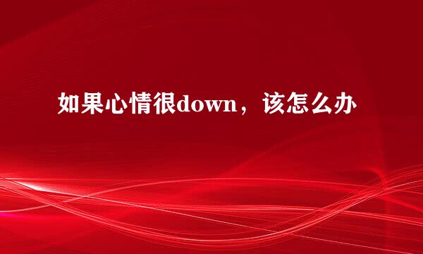 如果心情很down，该怎么办