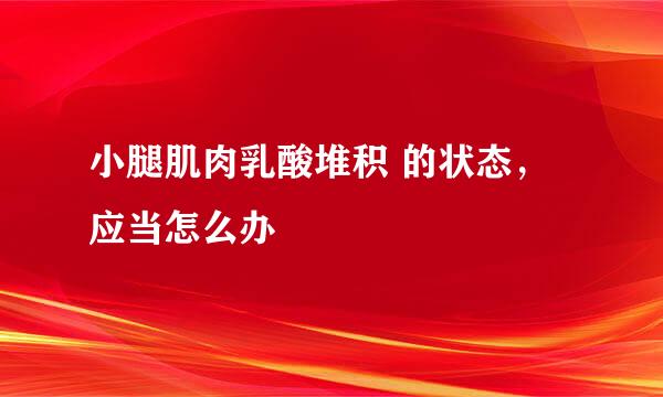 小腿肌肉乳酸堆积 的状态，应当怎么办