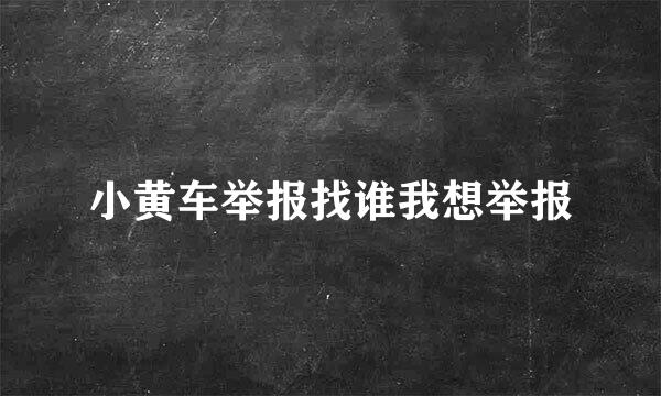 小黄车举报找谁我想举报