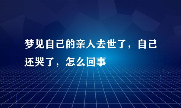 梦见自己的亲人去世了，自己还哭了，怎么回事