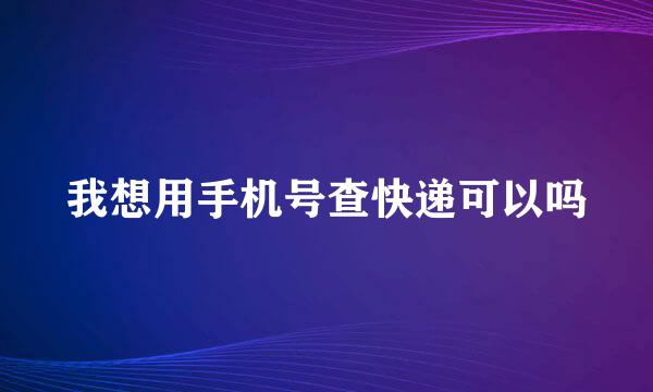 我想用手机号查快递可以吗