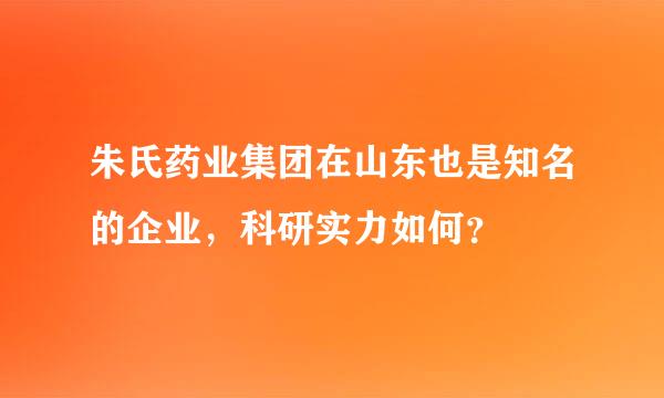 朱氏药业集团在山东也是知名的企业，科研实力如何？