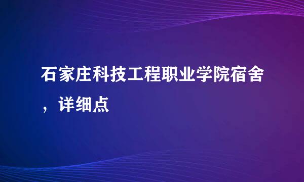 石家庄科技工程职业学院宿舍，详细点