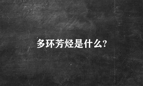 多环芳烃是什么?