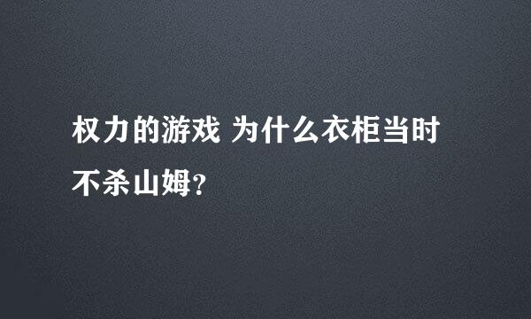 权力的游戏 为什么衣柜当时不杀山姆？