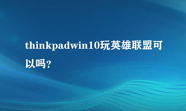 thinkpadwin10玩英雄联盟可以吗？