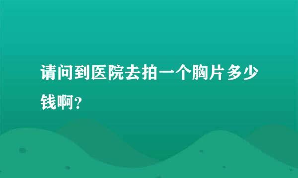 请问到医院去拍一个胸片多少钱啊？