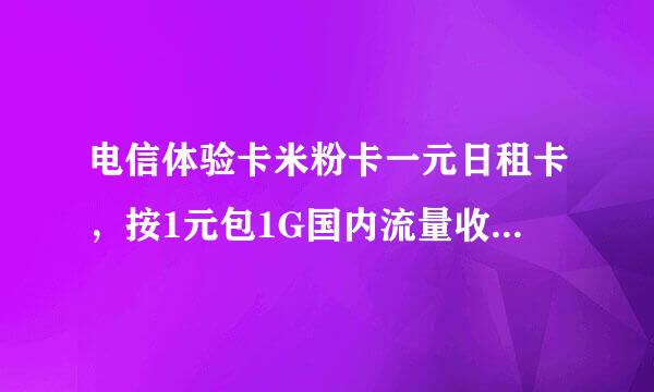 电信体验卡米粉卡一元日租卡，按1元包1G国内流量收取，当日有效，自动续订。当日有效不可结转次日使用