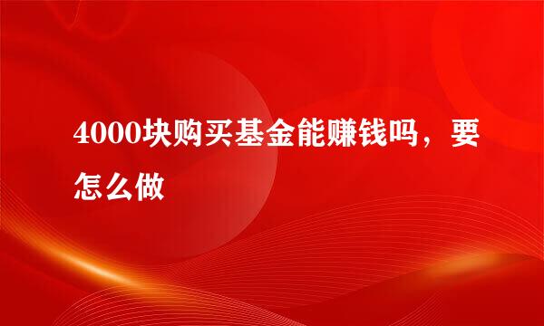 4000块购买基金能赚钱吗，要怎么做