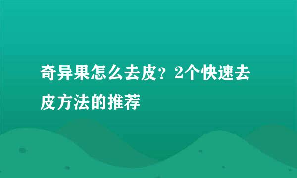 奇异果怎么去皮？2个快速去皮方法的推荐