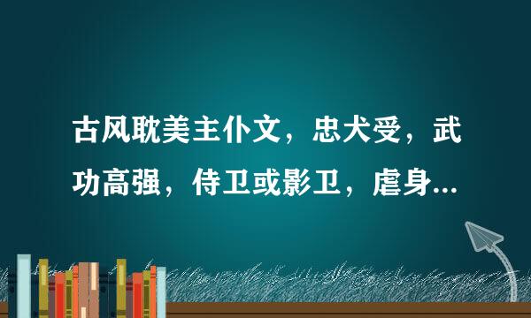 古风耽美主仆文，忠犬受，武功高强，侍卫或影卫，虐身，鞭打，男宠，类似绝剑弄风，碧血噬情的