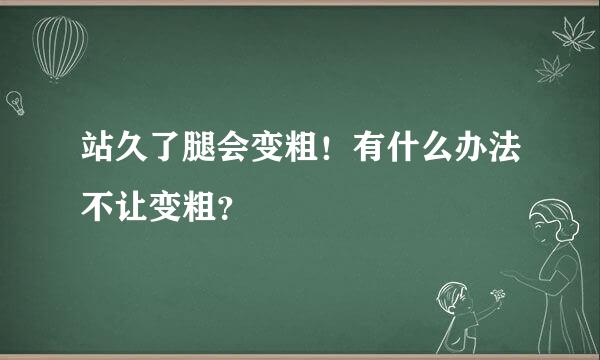 站久了腿会变粗！有什么办法不让变粗？