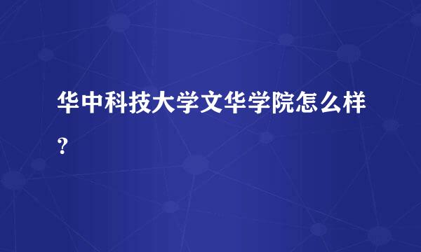 华中科技大学文华学院怎么样？