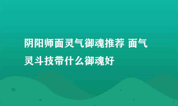 阴阳师面灵气御魂推荐 面气灵斗技带什么御魂好