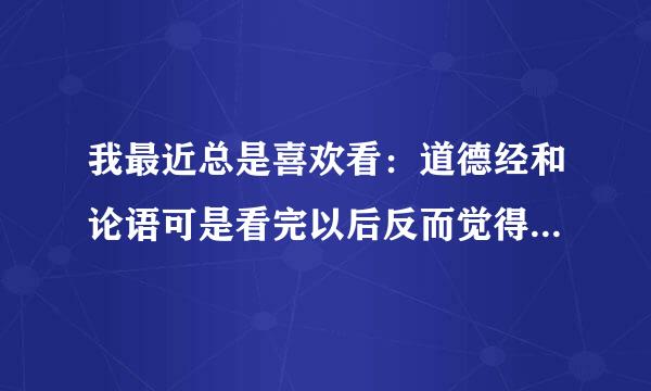 我最近总是喜欢看：道德经和论语可是看完以后反而觉得心里更难受了，我该怎么办？