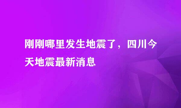 刚刚哪里发生地震了，四川今天地震最新消息